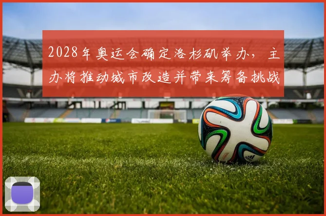 2028年奥运会确定洛杉矶举办，主办将推动城市改造并带来筹备挑战