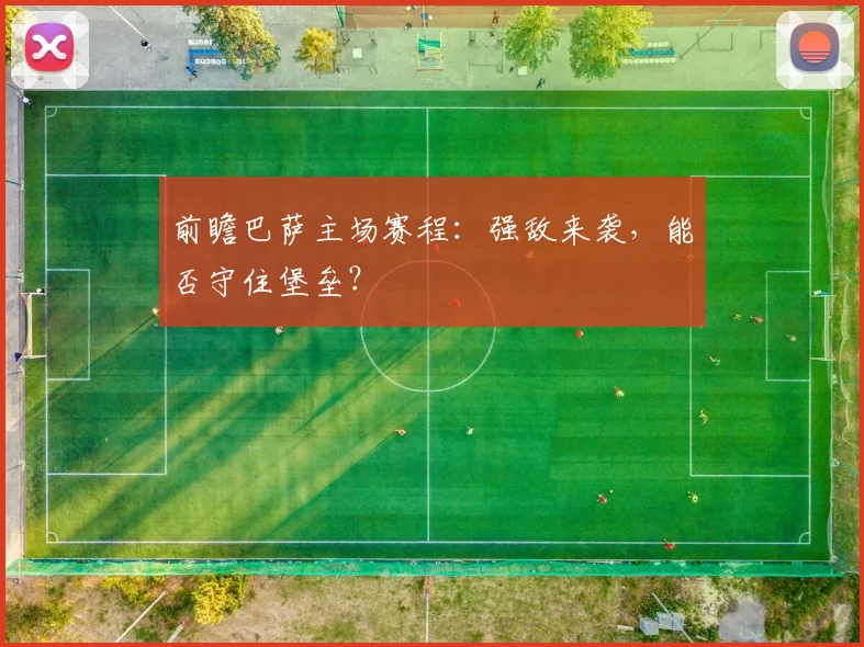 前瞻巴萨主场赛程：强敌来袭，能否守住堡垒？