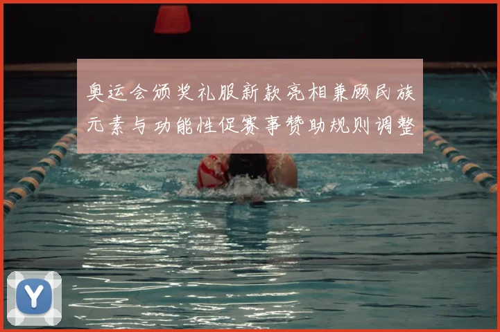 奥运会颁奖礼服新款亮相兼顾民族元素与功能性促赛事赞助规则调整