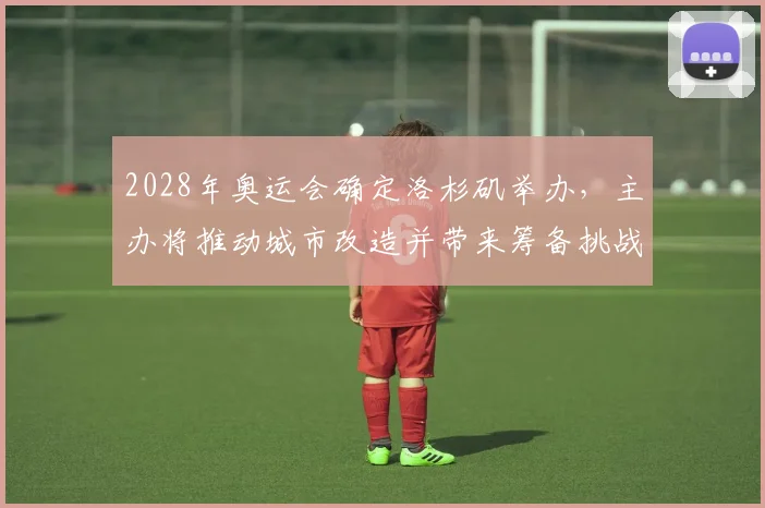 2028年奥运会确定洛杉矶举办,主办将推动城市改造并带来筹备挑战